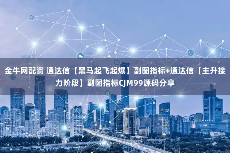 金牛网配资 通达信【黑马起飞起爆】副图指标+通达信【主升接力阶段】副图指标CJM99源码分享