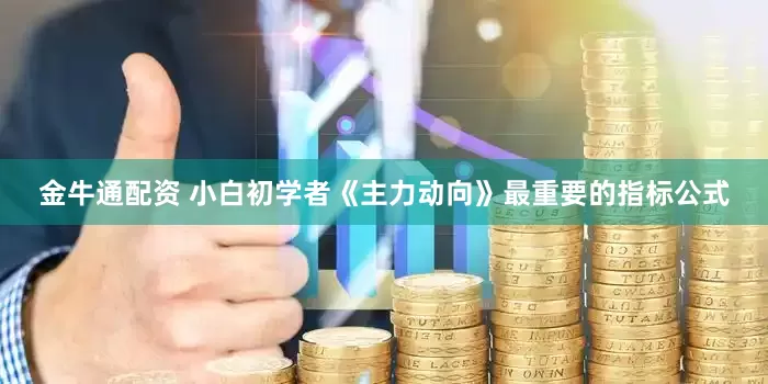 金牛通配资 小白初学者《主力动向》最重要的指标公式