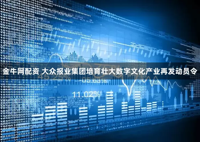 金牛网配资 大众报业集团培育壮大数字文化产业再发动员令