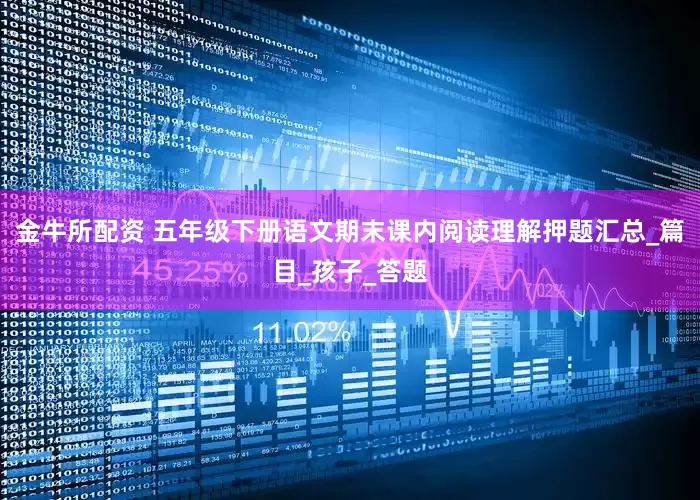 金牛所配资 五年级下册语文期末课内阅读理解押题汇总_篇目_孩子_答题