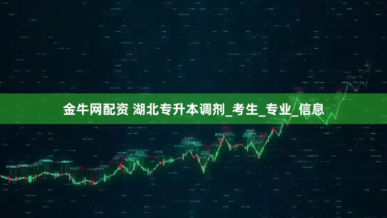 金牛网配资 湖北专升本调剂_考生_专业_信息