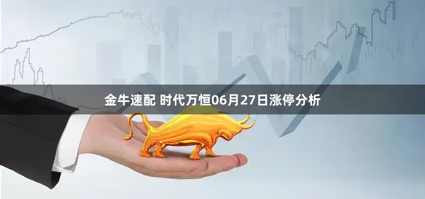 金牛速配 时代万恒06月27日涨停分析