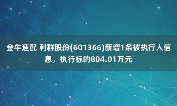 金牛速配 利群股份(601366)新增1条被执行人信息，执行标的804.01万元