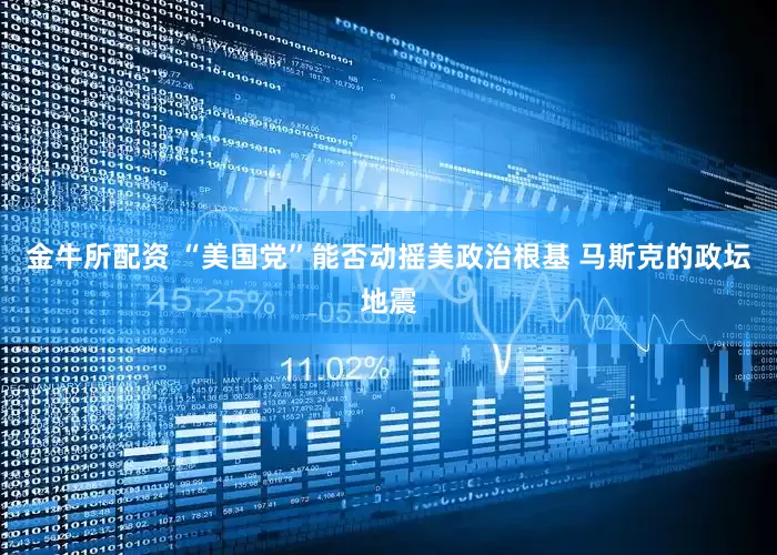 金牛所配资 “美国党”能否动摇美政治根基 马斯克的政坛地震
