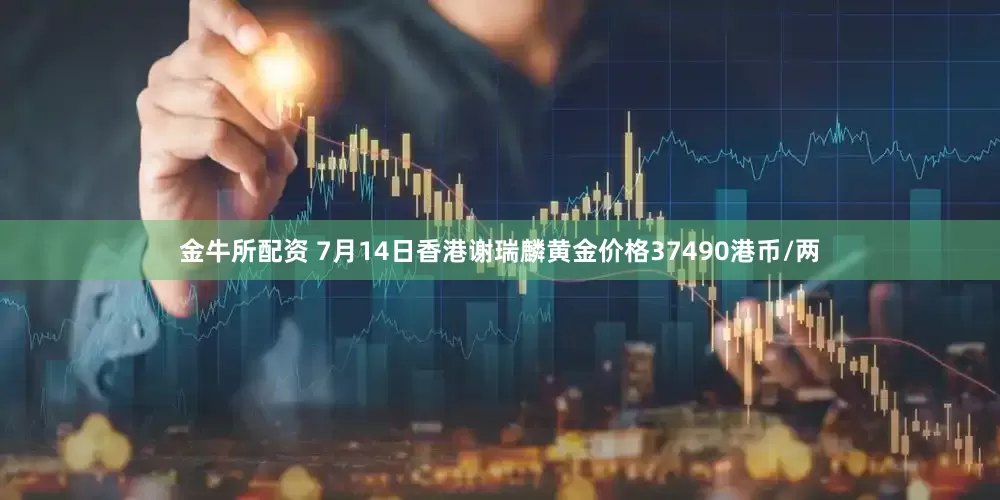 金牛所配资 7月14日香港谢瑞麟黄金价格37490港币/两