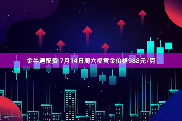 金牛通配资 7月14日周六福黄金价格988元/克
