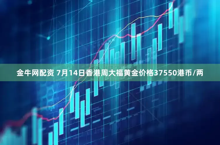 金牛网配资 7月14日香港周大福黄金价格37550港币/两