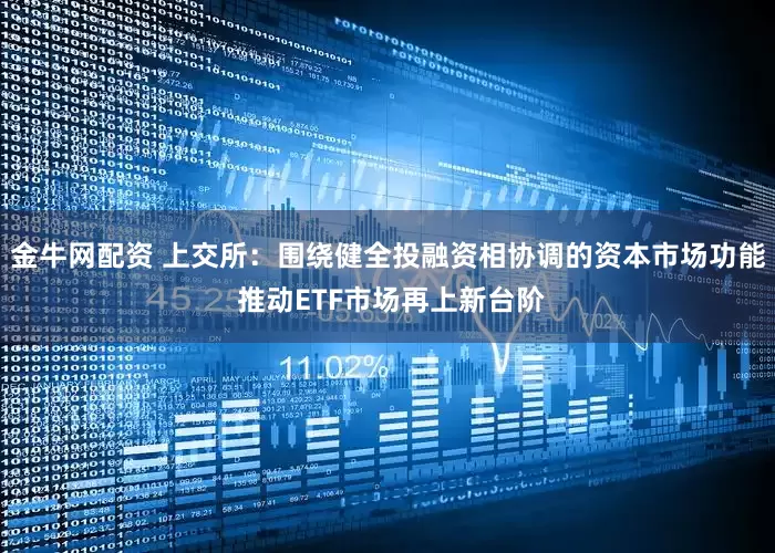 金牛网配资 上交所：围绕健全投融资相协调的资本市场功能 推动ETF市场再上新台阶