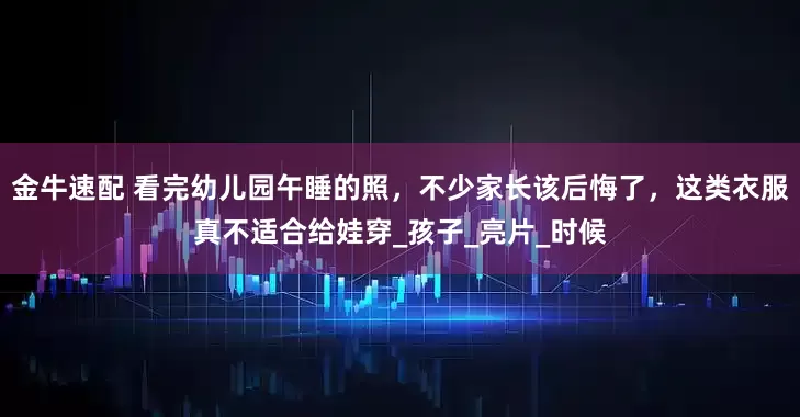 金牛速配 看完幼儿园午睡的照，不少家长该后悔了，这类衣服真不适合给娃穿_孩子_亮片_时候