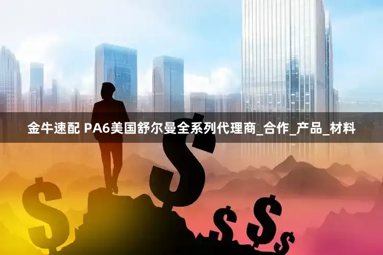 金牛速配 PA6美国舒尔曼全系列代理商_合作_产品_材料