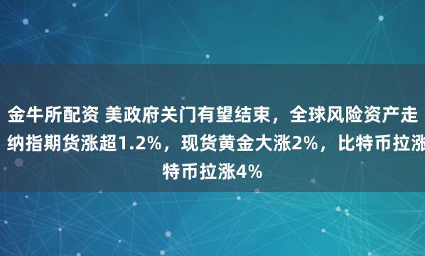 金牛所配资 美政府关门有望结束，全球风险资产走高，纳指期货涨超1.2%，现货黄金大涨2%，比特币拉涨4%