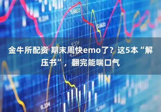 金牛所配资 期末周快emo了？这5本“解压书”，翻完能喘口气