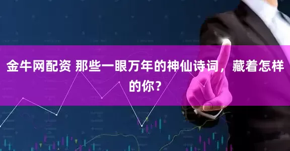 金牛网配资 那些一眼万年的神仙诗词，藏着怎样的你？